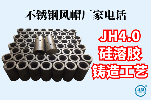 不銹鋼風(fēng)帽廠(chǎng)家電話(huà)-JH4.0硅溶膠鑄造工藝[江河]