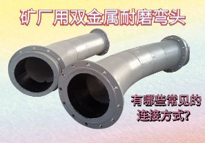 礦廠(chǎng)用雙金屬耐磨彎頭-有哪些常見(jiàn)的連接方式？[江河]