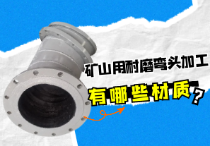 礦山用耐磨彎頭加工有哪些材質(zhì)？