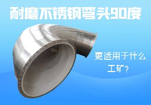 耐磨不銹鋼彎頭90度更適用于什么工礦？