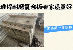 堆焊耐磨復合板哪家質(zhì)量好-廠(chǎng)家品質(zhì)一步到位！