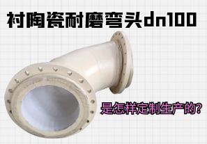 襯陶瓷耐磨彎頭dn100是怎樣定制生產(chǎn)的？