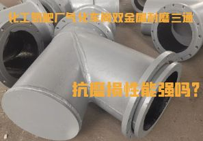 化工氮肥廠(chǎng)氣化車(chē)間雙金屬耐磨三通抗磨損性能強嗎？